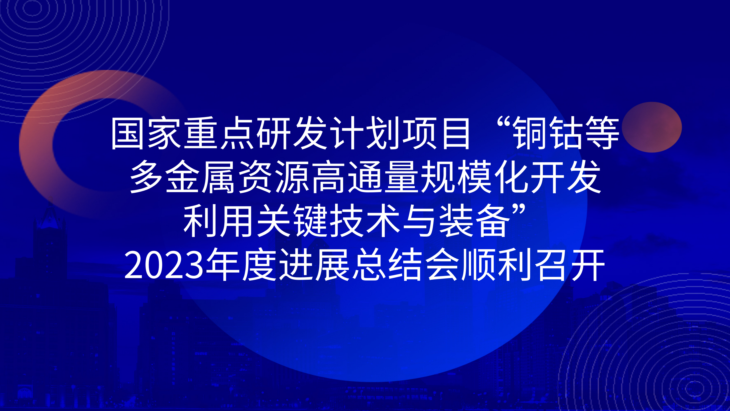 國家重點研發(fā)計劃項目“銅鈷等多金屬資源高通量規(guī)?；_發(fā)利用關(guān)鍵技術(shù)與裝備”2023年度進展總結(jié)會順利召開